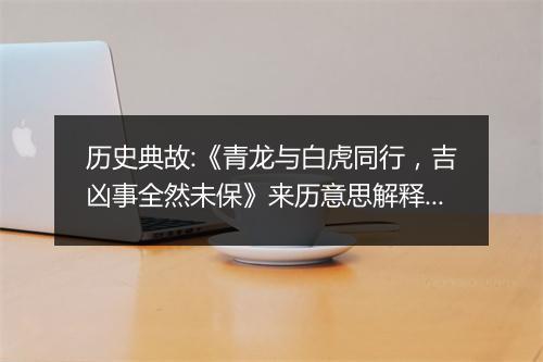 历史典故:《青龙与白虎同行，吉凶事全然未保》来历意思解释_典故出处