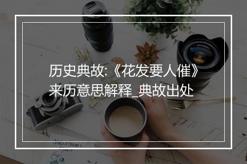 历史典故:《花发要人催》来历意思解释_典故出处