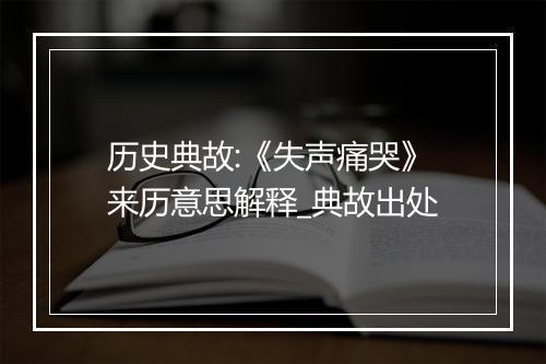 历史典故:《失声痛哭》来历意思解释_典故出处