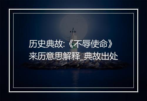 历史典故:《不辱使命》来历意思解释_典故出处