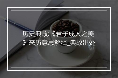 历史典故:《君子成人之美》来历意思解释_典故出处