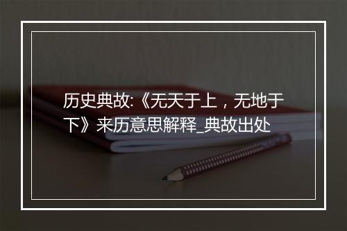 历史典故:《无天于上，无地于下》来历意思解释_典故出处