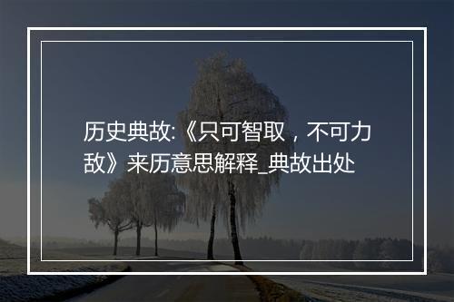 历史典故:《只可智取，不可力敌》来历意思解释_典故出处