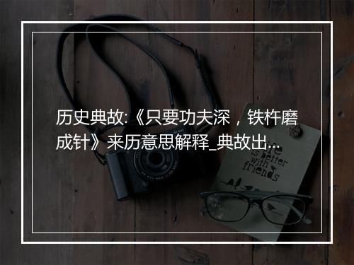 历史典故:《只要功夫深，铁杵磨成针》来历意思解释_典故出处