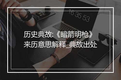 历史典故:《暗箭明枪》来历意思解释_典故出处