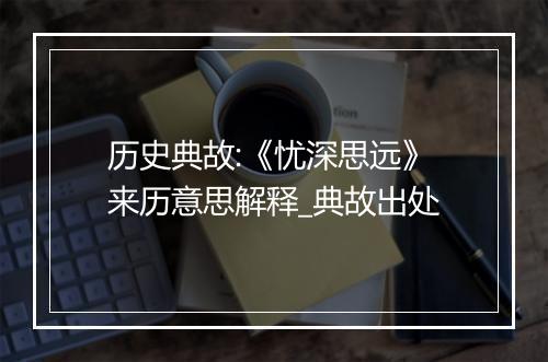 历史典故:《忧深思远》来历意思解释_典故出处