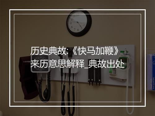 历史典故:《快马加鞭》来历意思解释_典故出处