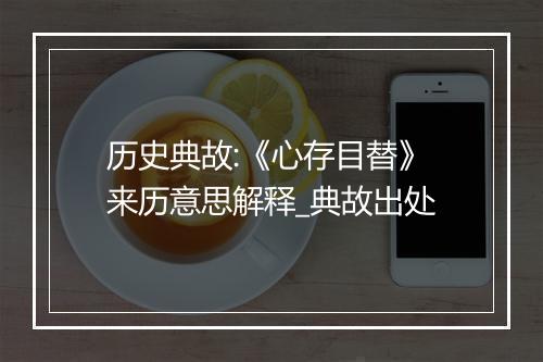 历史典故:《心存目替》来历意思解释_典故出处