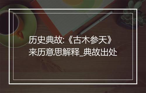 历史典故:《古木参天》来历意思解释_典故出处