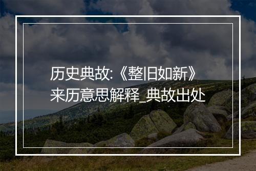 历史典故:《整旧如新》来历意思解释_典故出处