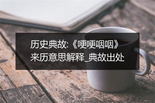 历史典故:《哽哽咽咽》来历意思解释_典故出处