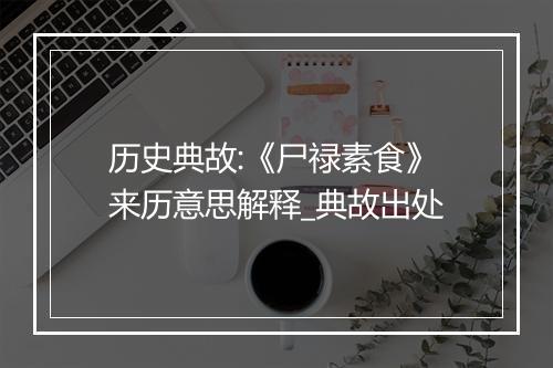 历史典故:《尸禄素食》来历意思解释_典故出处