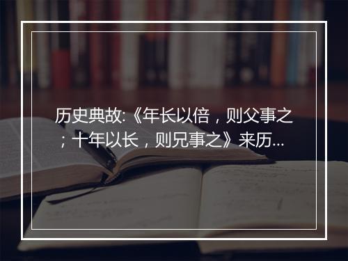 历史典故:《年长以倍，则父事之；十年以长，则兄事之》来历意思解释_典故出处