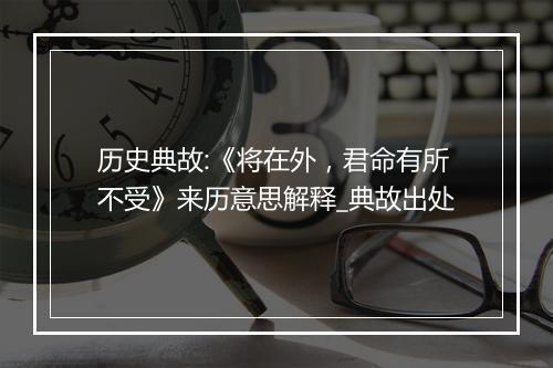 历史典故:《将在外，君命有所不受》来历意思解释_典故出处