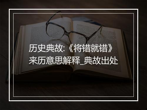 历史典故:《将错就错》来历意思解释_典故出处