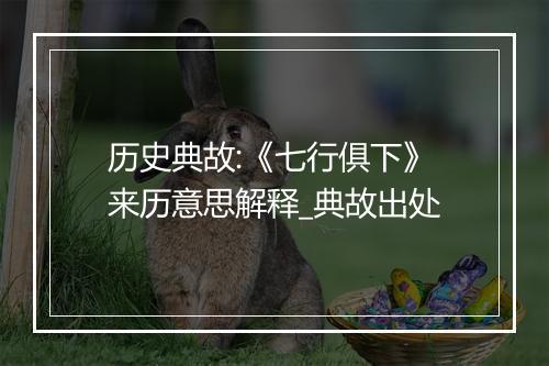 历史典故:《七行俱下》来历意思解释_典故出处