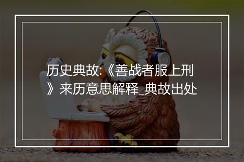 历史典故:《善战者服上刑》来历意思解释_典故出处