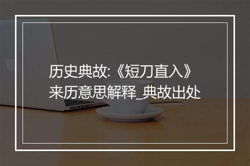 历史典故:《短刀直入》来历意思解释_典故出处