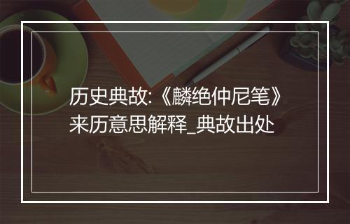 历史典故:《麟绝仲尼笔》来历意思解释_典故出处