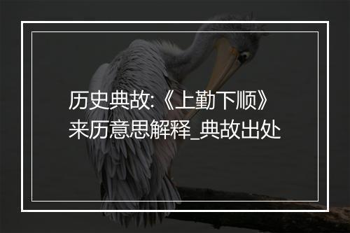 历史典故:《上勤下顺》来历意思解释_典故出处