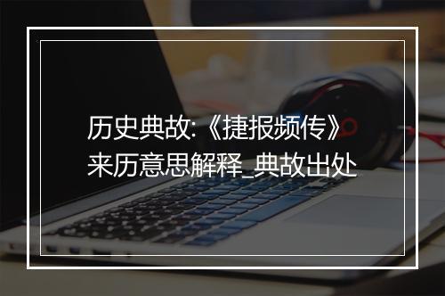 历史典故:《捷报频传》来历意思解释_典故出处