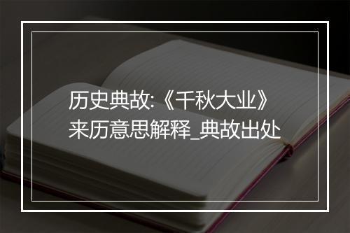 历史典故:《千秋大业》来历意思解释_典故出处