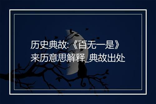 历史典故:《百无一是》来历意思解释_典故出处