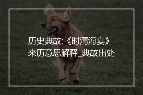 历史典故:《时清海宴》来历意思解释_典故出处