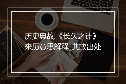 历史典故:《长久之计》来历意思解释_典故出处