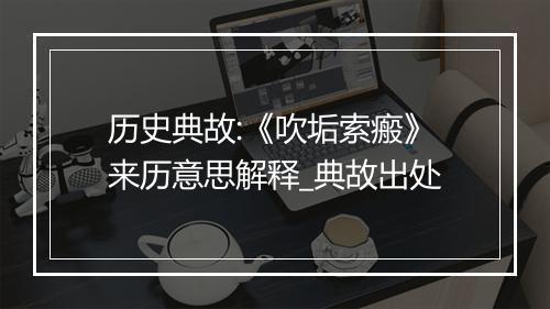 历史典故:《吹垢索瘢》来历意思解释_典故出处