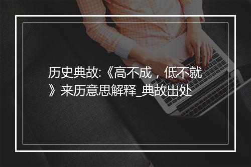 历史典故:《高不成，低不就》来历意思解释_典故出处