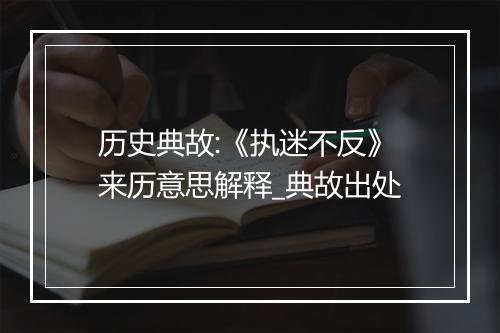 历史典故:《执迷不反》来历意思解释_典故出处