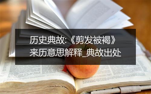 历史典故:《剪发被褐》来历意思解释_典故出处