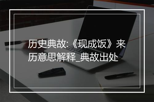 历史典故:《现成饭》来历意思解释_典故出处