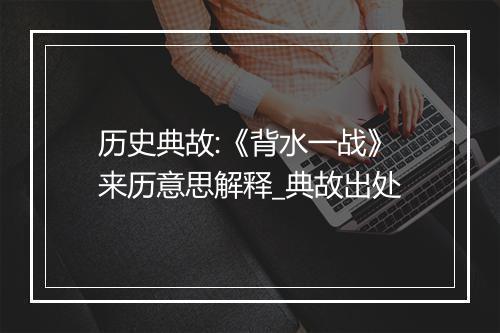 历史典故:《背水一战》来历意思解释_典故出处