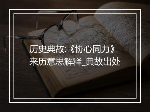 历史典故:《协心同力》来历意思解释_典故出处