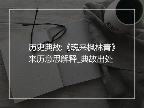 历史典故:《魂来枫林青》来历意思解释_典故出处