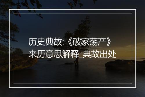 历史典故:《破家荡产》来历意思解释_典故出处