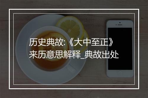 历史典故:《大中至正》来历意思解释_典故出处