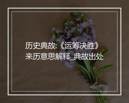 历史典故:《运筹决胜》来历意思解释_典故出处