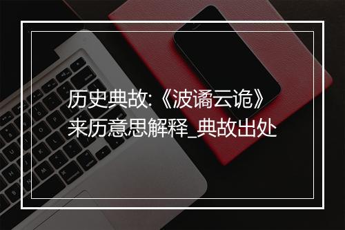 历史典故:《波谲云诡》来历意思解释_典故出处