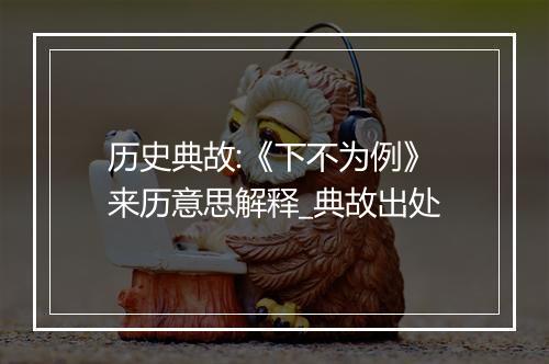 历史典故:《下不为例》来历意思解释_典故出处