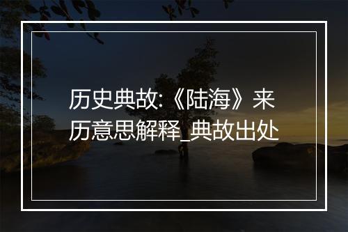 历史典故:《陆海》来历意思解释_典故出处