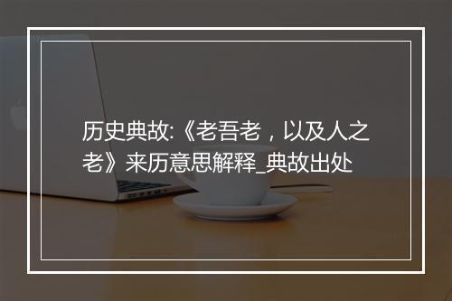 历史典故:《老吾老，以及人之老》来历意思解释_典故出处