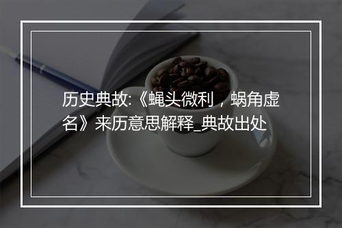 历史典故:《蝇头微利，蜗角虚名》来历意思解释_典故出处