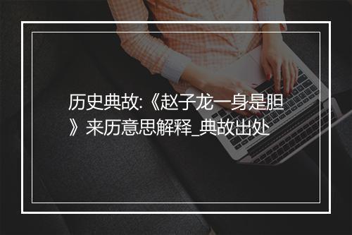 历史典故:《赵子龙一身是胆》来历意思解释_典故出处