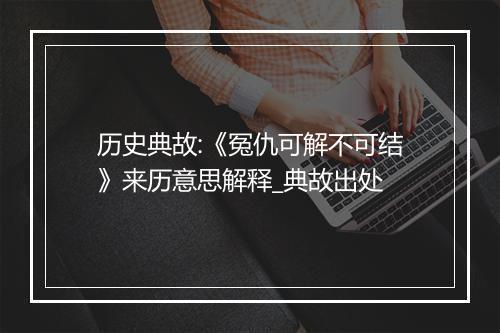 历史典故:《冤仇可解不可结》来历意思解释_典故出处