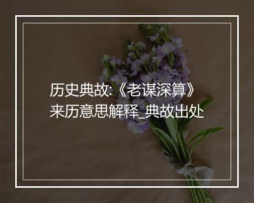 历史典故:《老谋深算》来历意思解释_典故出处