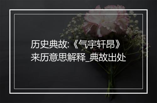 历史典故:《气宇轩昂》来历意思解释_典故出处