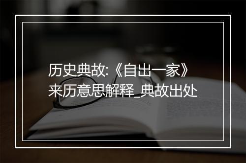 历史典故:《自出一家》来历意思解释_典故出处